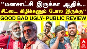 GOOD BAD UGLY- PUBLIC REVIEW | ”மனசாட்சி இருக்கா ஆதிக்… சீட்டை கிழிக்கணும் போல இருக்கு” | Ajith