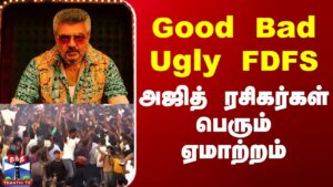 Good Bad Ugly FDFS – அஜித் ரசிகர்கள் பெரும் ஏமாற்றம்
