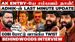 நீங்க பார்க்காத அந்த AK!போட்டு வாங்கிய Gobi..வெறியேத்தும் Update உடைத்த Adhik
